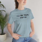 I'll be there for you-Unisex Jersey Short Sleeve Tee