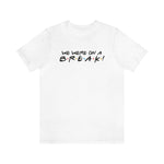 We were on a break-Unisex Jersey Short Sleeve Tee