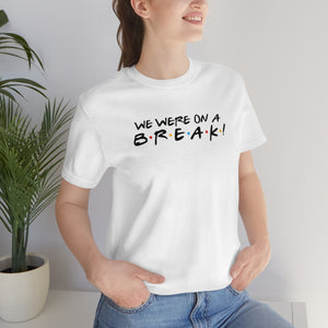 We were on a break-Unisex Jersey Short Sleeve Tee